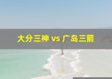 大分三神 vs 广岛三箭